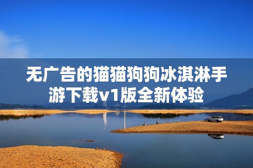 无广告的猫猫狗狗冰淇淋手游下载v1版全新体验