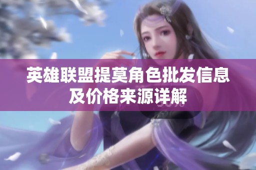 英雄联盟提莫角色批发信息及价格来源详解