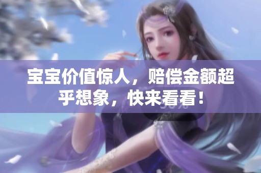 宝宝价值惊人，赔偿金额超乎想象，快来看看！