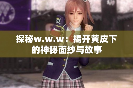 探秘w.w.w：揭开黄皮下的神秘面纱与故事