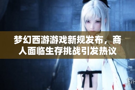 梦幻西游游戏新规发布，商人面临生存挑战引发热议