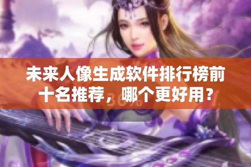 未来人像生成软件排行榜前十名推荐，哪个更好用？