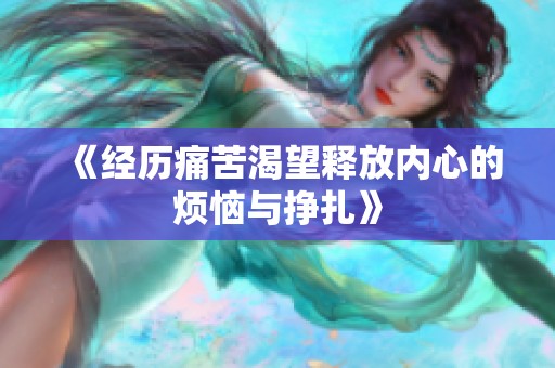 《经历痛苦渴望释放内心的烦恼与挣扎》