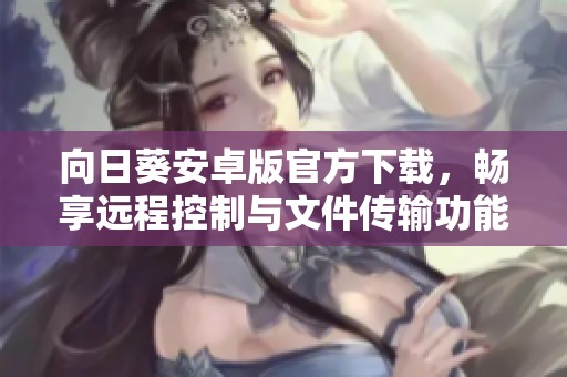 向日葵安卓版官方下载，畅享远程控制与文件传输功能