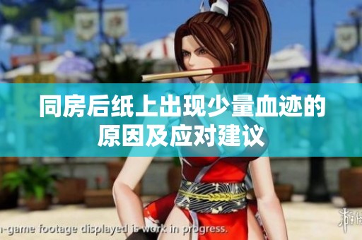 同房后纸上出现少量血迹的原因及应对建议