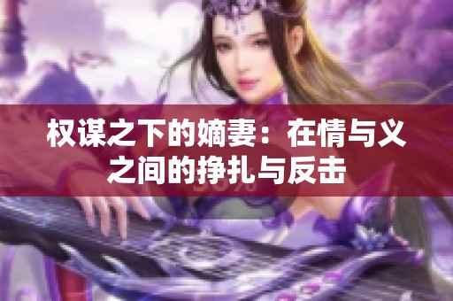 权谋之下的嫡妻：在情与义之间的挣扎与反击