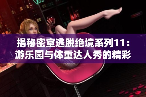 揭秘密室逃脱绝境系列11：游乐园与体重达人秀的精彩对决
