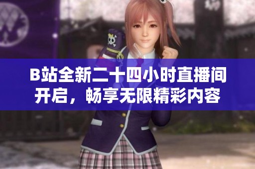 B站全新二十四小时直播间开启，畅享无限精彩内容