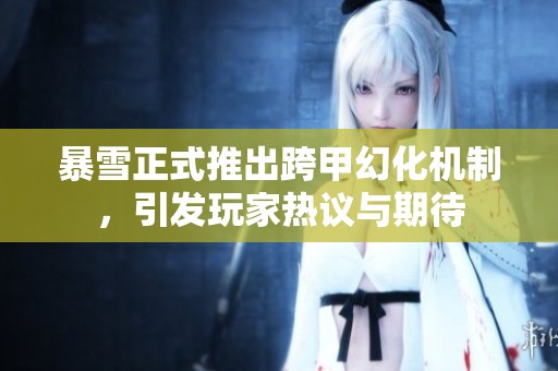 暴雪正式推出跨甲幻化机制，引发玩家热议与期待