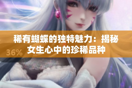 稀有蝴蝶的独特魅力：揭秘女生心中的珍稀品种