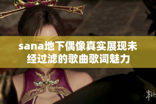 sana地下偶像真实展现未经过滤的歌曲歌词魅力