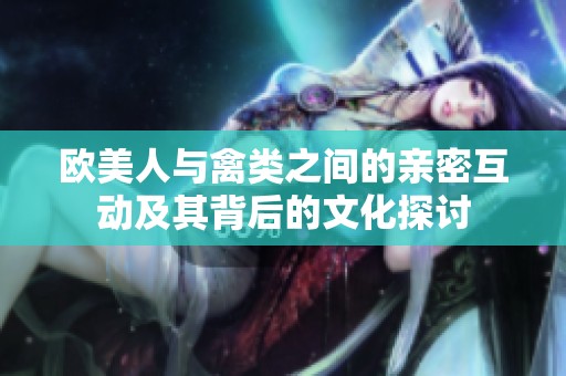 欧美人与禽类之间的亲密互动及其背后的文化探讨
