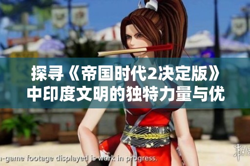 探寻《帝国时代2决定版》中印度文明的独特力量与优势