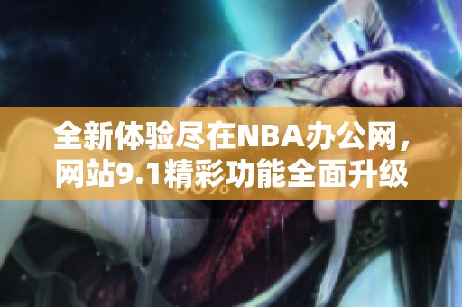 全新体验尽在NBA办公网，网站9.1精彩功能全面升级