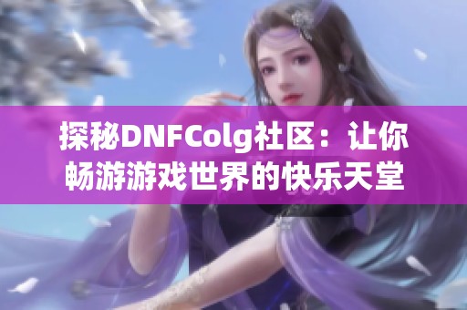 探秘DNFColg社区：让你畅游游戏世界的快乐天堂