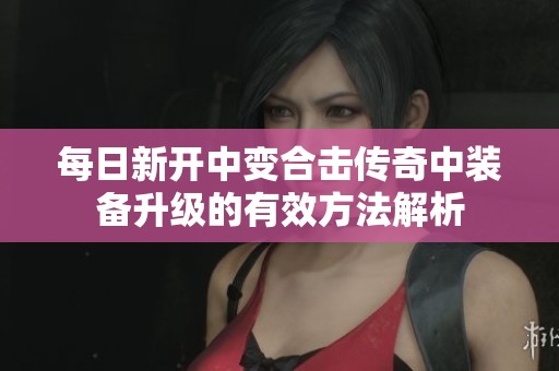 每日新开中变合击传奇中装备升级的有效方法解析
