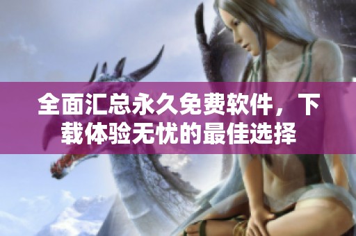 全面汇总永久免费软件，下载体验无忧的最佳选择