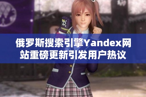 俄罗斯搜索引擎Yandex网站重磅更新引发用户热议