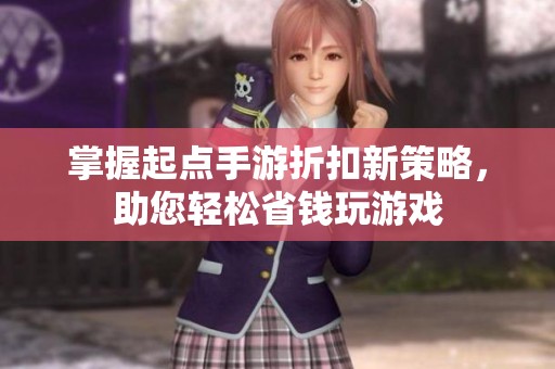 掌握起点手游折扣新策略，助您轻松省钱玩游戏