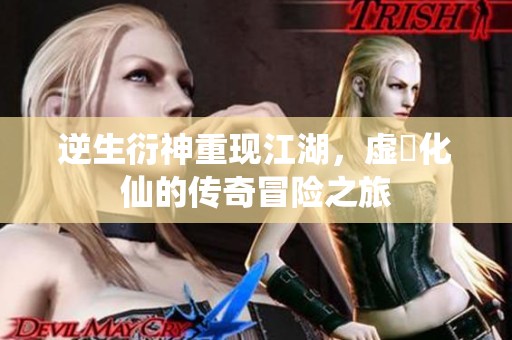 逆生衍神重现江湖，虚炁化仙的传奇冒险之旅