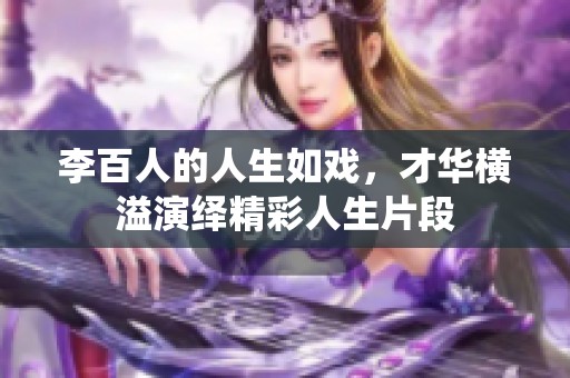 李百人的人生如戏，才华横溢演绎精彩人生片段
