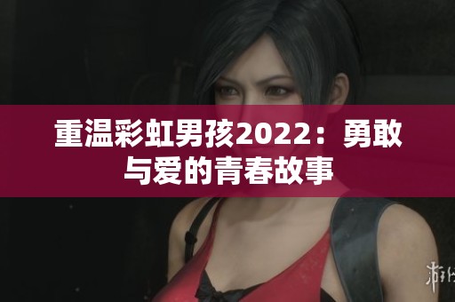 重温彩虹男孩2022：勇敢与爱的青春故事