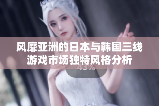 风靡亚洲的日本与韩国三线游戏市场独特风格分析