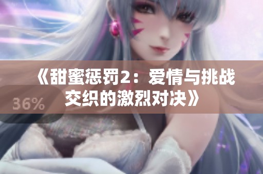 《甜蜜惩罚2：爱情与挑战交织的激烈对决》