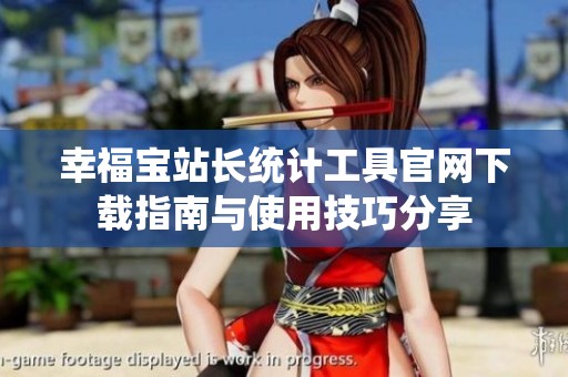 幸福宝站长统计工具官网下载指南与使用技巧分享