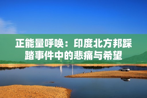 正能量呼唤：印度北方邦踩踏事件中的悲痛与希望