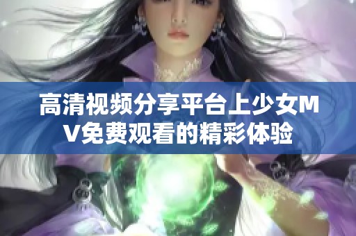 高清视频分享平台上少女MV免费观看的精彩体验