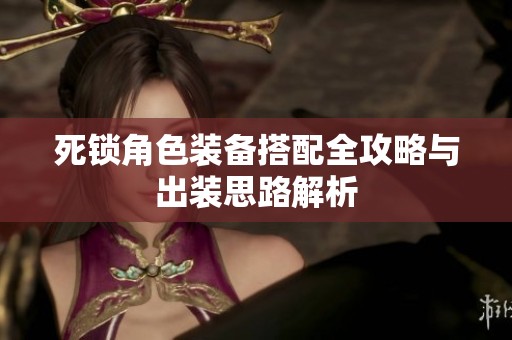 死锁角色装备搭配全攻略与出装思路解析
