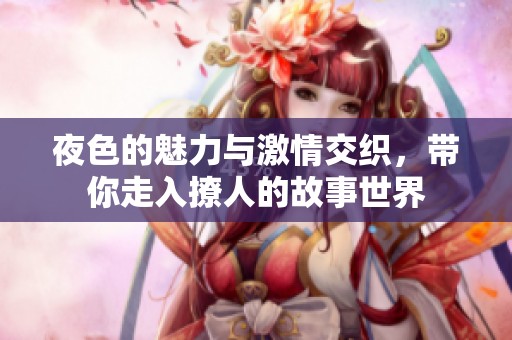 夜色的魅力与激情交织，带你走入撩人的故事世界