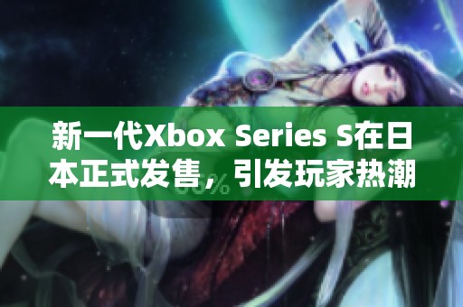 新一代Xbox Series S在日本正式发售，引发玩家热潮