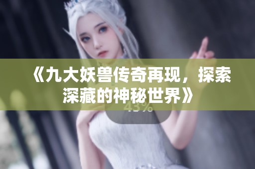 《九大妖兽传奇再现，探索深藏的神秘世界》