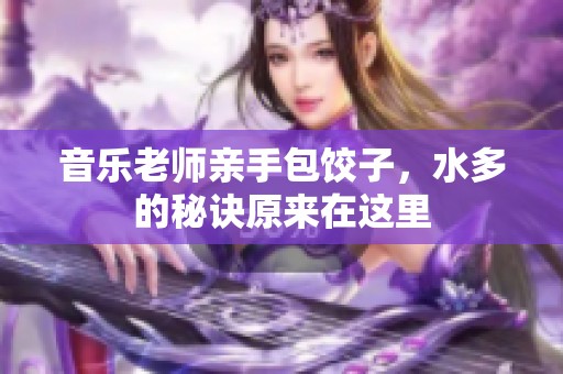 音乐老师亲手包饺子，水多的秘诀原来在这里
