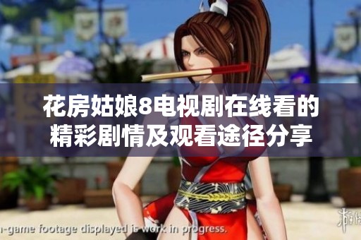 花房姑娘8电视剧在线看的精彩剧情及观看途径分享