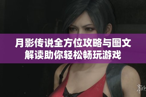 月影传说全方位攻略与图文解读助你轻松畅玩游戏