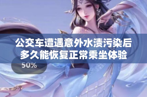 公交车遭遇意外水渍污染后多久能恢复正常乘坐体验