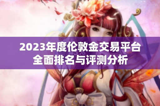 2023年度伦敦金交易平台全面排名与评测分析