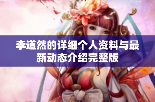 李道然的详细个人资料与最新动态介绍完整版