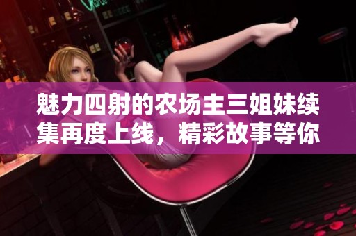 魅力四射的农场主三姐妹续集再度上线，精彩故事等你来探索