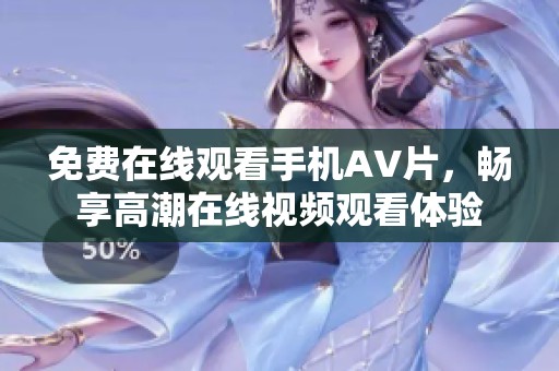 免费在线观看手机AV片，畅享高潮在线视频观看体验