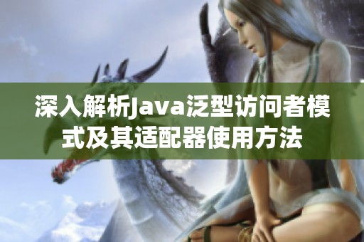 深入解析Java泛型访问者模式及其适配器使用方法