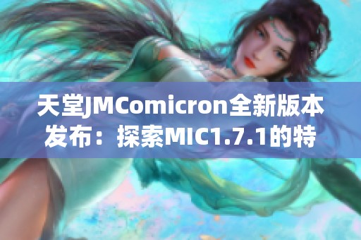 天堂JMComicron全新版本发布：探索MIC1.7.1的特色与亮点