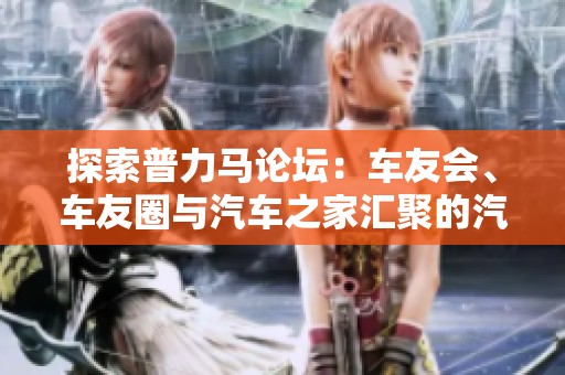探索普力马论坛：车友会、车友圈与汽车之家汇聚的汽车交流平台