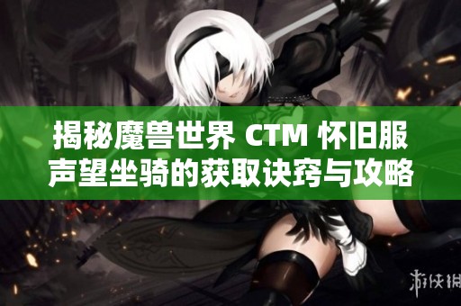 揭秘魔兽世界 CTM 怀旧服声望坐骑的获取诀窍与攻略