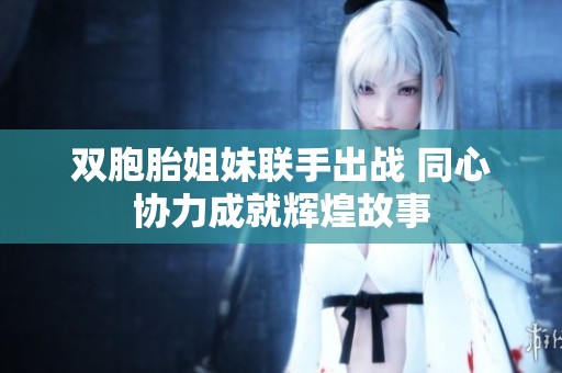 双胞胎姐妹联手出战 同心协力成就辉煌故事