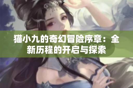 猫小九的奇幻冒险序章：全新历程的开启与探索