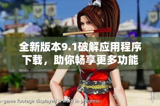 全新版本9.1破解应用程序下载，助你畅享更多功能
